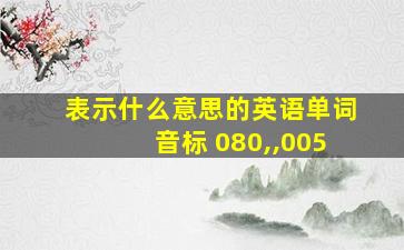 表示什么意思的英语单词音标 080,,005